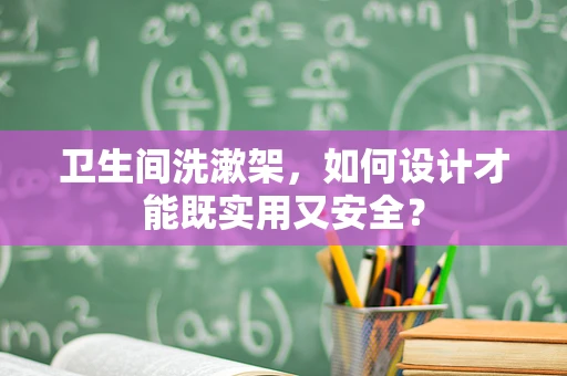 卫生间洗漱架，如何设计才能既实用又安全？