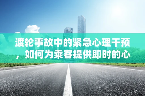 渡轮事故中的紧急心理干预，如何为乘客提供即时的心理支持？