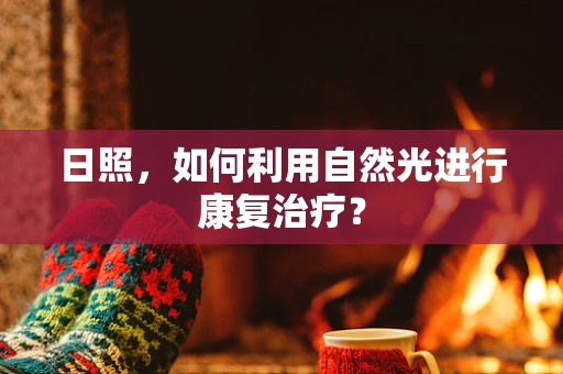 日照，如何利用自然光进行康复治疗？