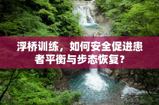 浮桥训练，如何安全促进患者平衡与步态恢复？