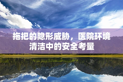 拖把的隐形威胁，医院环境清洁中的安全考量