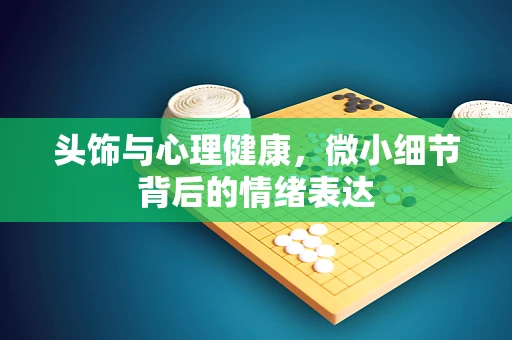 头饰与心理健康，微小细节背后的情绪表达