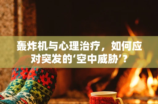 轰炸机与心理治疗，如何应对突发的‘空中威胁’？