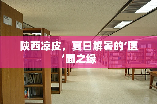 陕西凉皮，夏日解暑的‘医’面之缘