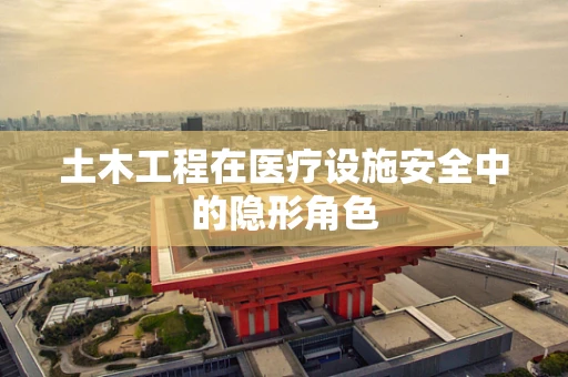 土木工程在医疗设施安全中的隐形角色