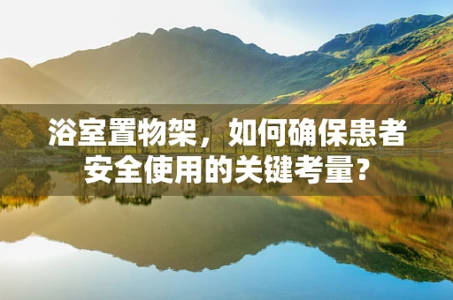 浴室置物架，如何确保患者安全使用的关键考量？
