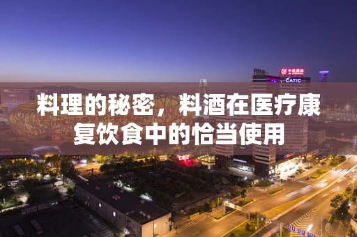 料理的秘密，料酒在医疗康复饮食中的恰当使用