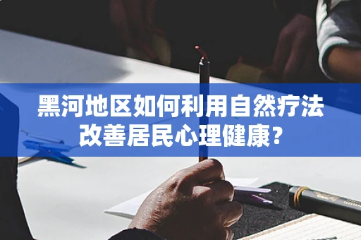 黑河地区如何利用自然疗法改善居民心理健康？
