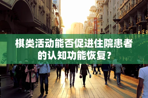 棋类活动能否促进住院患者的认知功能恢复？