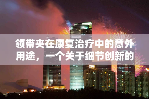 领带夹在康复治疗中的意外用途，一个关于细节创新的思考