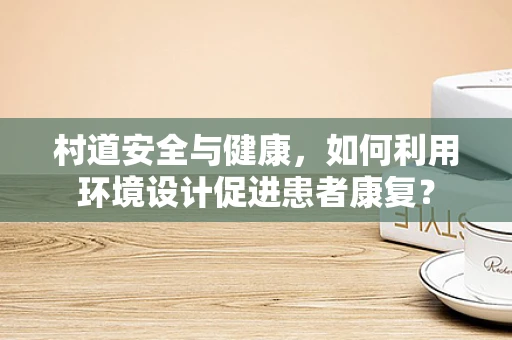 村道安全与健康，如何利用环境设计促进患者康复？