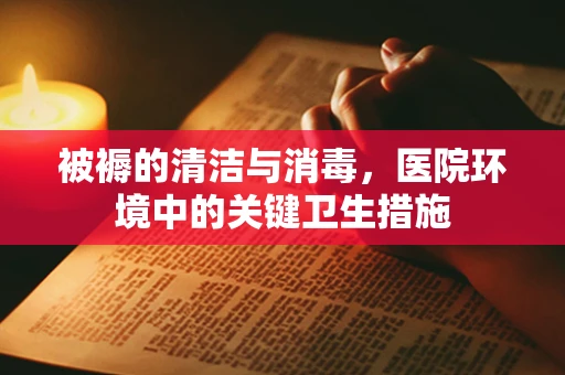 被褥的清洁与消毒，医院环境中的关键卫生措施