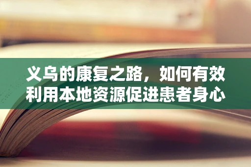 义乌的康复之路，如何有效利用本地资源促进患者身心复健？