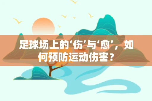 足球场上的‘伤’与‘愈’，如何预防运动伤害？
