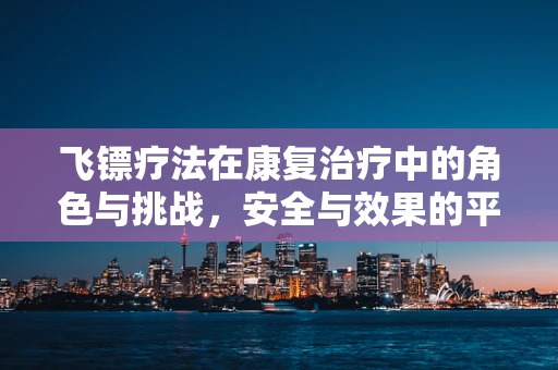 飞镖疗法在康复治疗中的角色与挑战，安全与效果的平衡