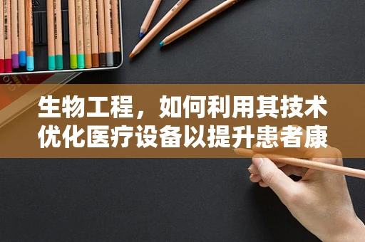 生物工程，如何利用其技术优化医疗设备以提升患者康复体验？