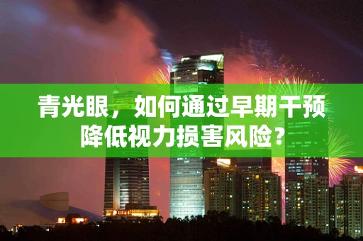 青光眼，如何通过早期干预降低视力损害风险？
