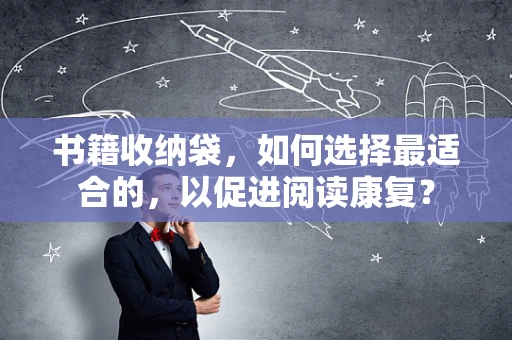 书籍收纳袋，如何选择最适合的，以促进阅读康复？