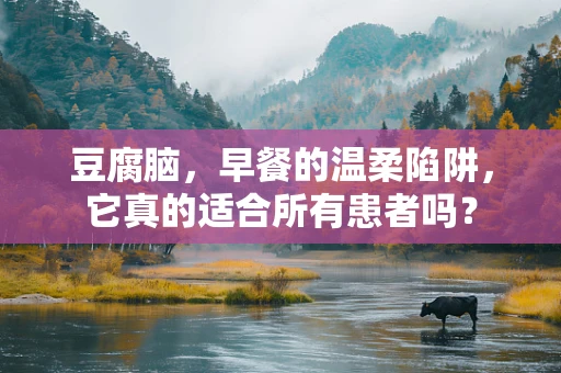 豆腐脑，早餐的温柔陷阱，它真的适合所有患者吗？
