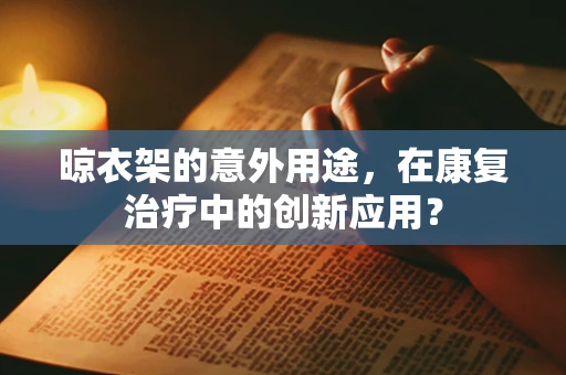 晾衣架的意外用途，在康复治疗中的创新应用？