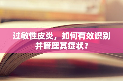 过敏性皮炎，如何有效识别并管理其症状？
