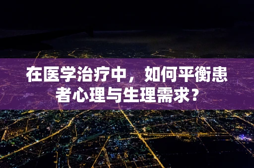 在医学治疗中，如何平衡患者心理与生理需求？