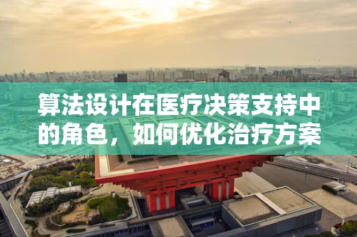 算法设计在医疗决策支持中的角色，如何优化治疗方案的个性化推荐？