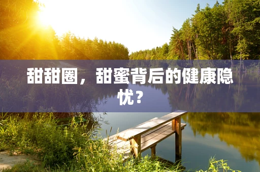 甜甜圈，甜蜜背后的健康隐忧？
