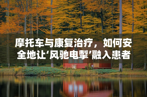 摩托车与康复治疗，如何安全地让‘风驰电掣’融入患者生活？