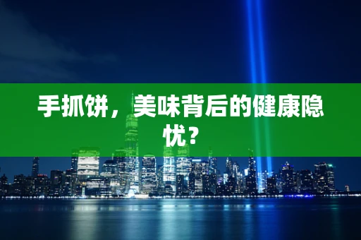 手抓饼，美味背后的健康隐忧？
