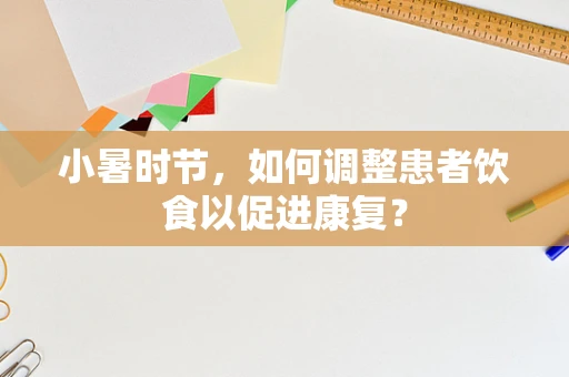 小暑时节，如何调整患者饮食以促进康复？