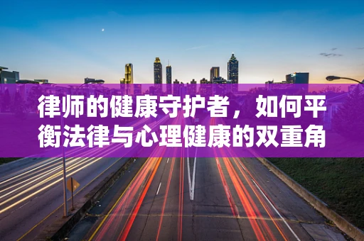 律师的健康守护者，如何平衡法律与心理健康的双重角色？