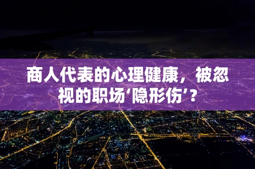 商人代表的心理健康，被忽视的职场‘隐形伤’？