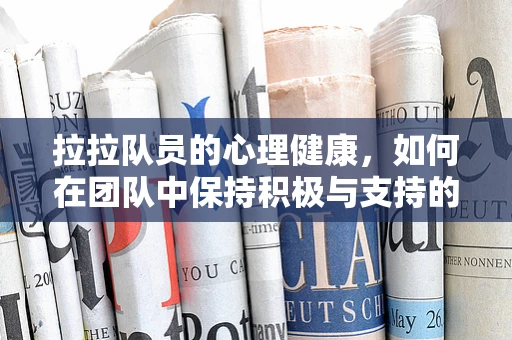 拉拉队员的心理健康，如何在团队中保持积极与支持的力量？