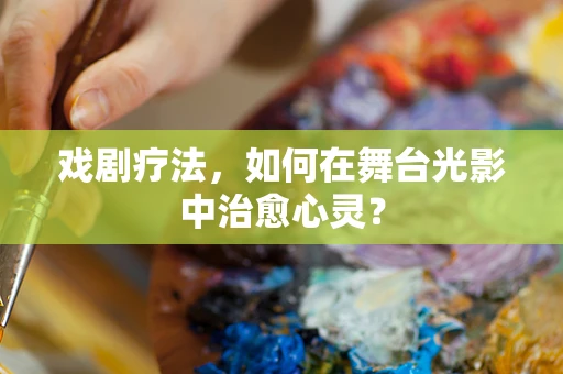 戏剧疗法，如何在舞台光影中治愈心灵？