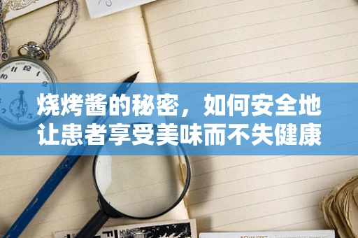 烧烤酱的秘密，如何安全地让患者享受美味而不失健康？