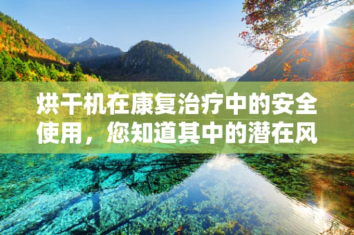 烘干机在康复治疗中的安全使用，您知道其中的潜在风险吗？