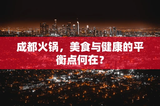 成都火锅，美食与健康的平衡点何在？
