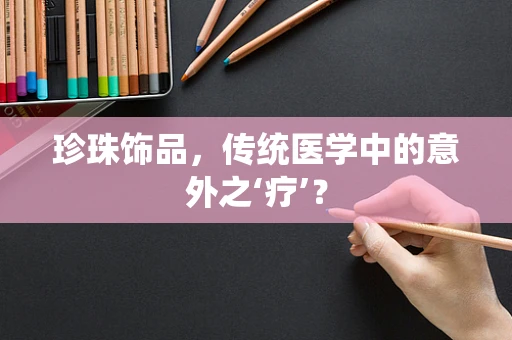 珍珠饰品，传统医学中的意外之‘疗’？