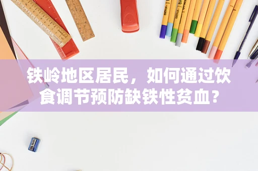 铁岭地区居民，如何通过饮食调节预防缺铁性贫血？