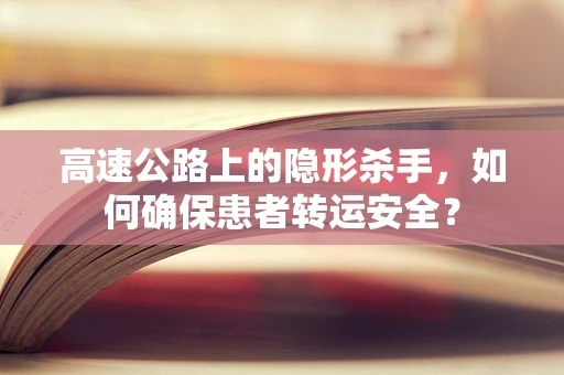 高速公路上的隐形杀手，如何确保患者转运安全？