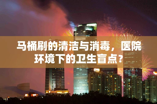 马桶刷的清洁与消毒，医院环境下的卫生盲点？