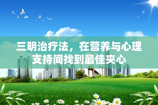 三明治疗法，在营养与心理支持间找到最佳夹心