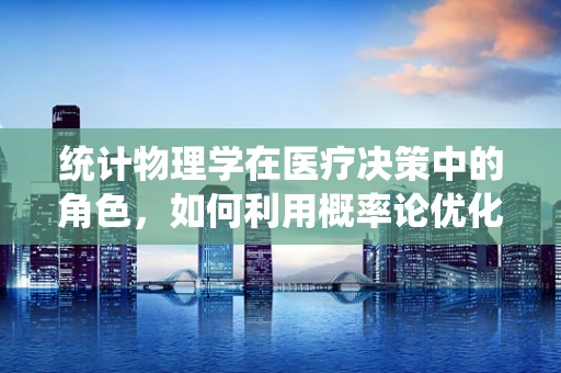 统计物理学在医疗决策中的角色，如何利用概率论优化治疗方案？