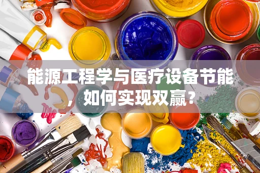能源工程学与医疗设备节能，如何实现双赢？