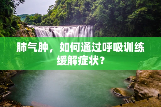 肺气肿，如何通过呼吸训练缓解症状？