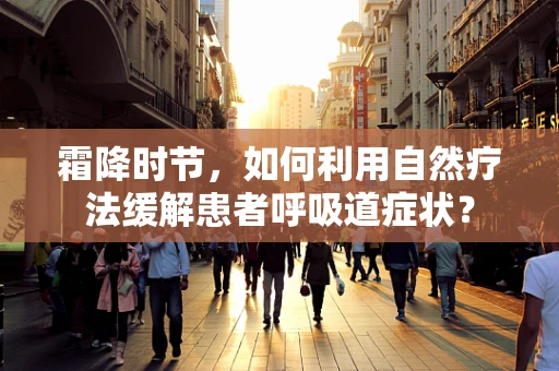 霜降时节，如何利用自然疗法缓解患者呼吸道症状？