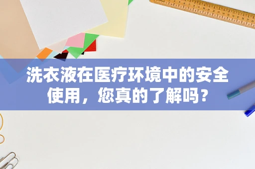 洗衣液在医疗环境中的安全使用，您真的了解吗？