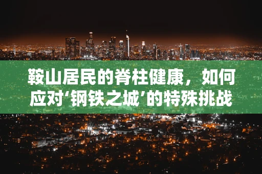 鞍山居民的脊柱健康，如何应对‘钢铁之城’的特殊挑战？