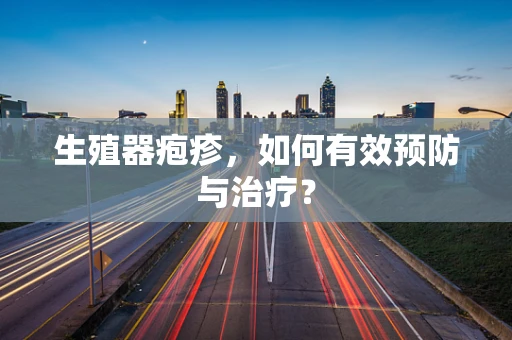 生殖器疱疹，如何有效预防与治疗？